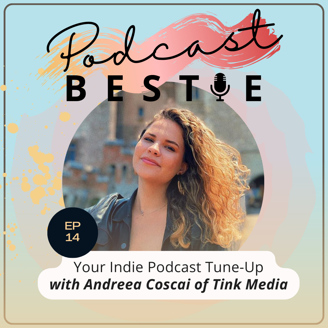Podcast Bestie: Your Indie Podcast Tune-Up with Andreea Coscai of Tink Media