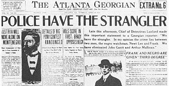 The front page of the Atlanta Georgian newspaper. The headline says "Police Have the Strangler". The article lead says "Late this afternoon, Chief of Detectives Lanford made this important statement to a Georgian reporter: 'We have the strangler. In my opinion the crime lies between two men, the negro watchman, Newt Lee and Frank. We have eliminated John Gantt and Arthur Mullinax.'" The front page of the Atlanta Georgian newspaper. The headline says "Police Have the Strangler". The article lead says "Late this afternoon, Chief of Detectives Lanford made this important statement to a Georgian reporter: 'We have the strangler. In my opinion the crime lies between two men, the negro watchman, Newt Lee and Frank. We have eliminated John Gantt and Arthur Mullinax.'"