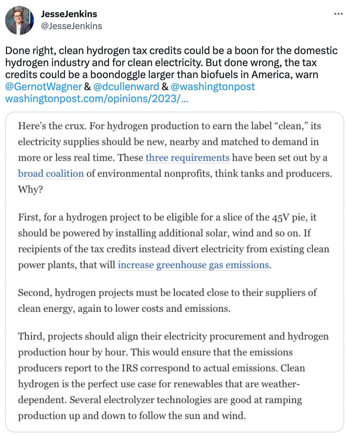  JesseJenkins @JesseJenkins Done right, clean hydrogen tax credits could be a boon for the domestic hydrogen industry and for clean electricity. But done wrong, the tax credits could be a boondoggle larger than biofuels in America, warn  @GernotWagner  &  @dcullenward  &  @washingtonpost  https://washingtonpost.com/opinions/2023/04/27/clean-hydrogen-tax-credit-stringent-rules/