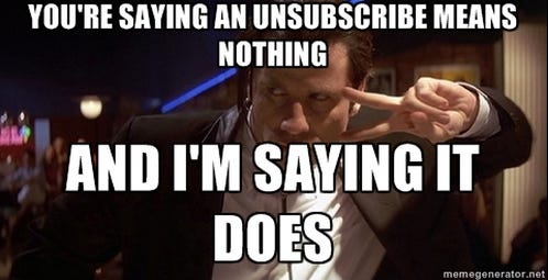 Meme format - still from a movie with a male lead. "You're saying an unsubscribe means nothing AND I'M SAYING IT DOES"