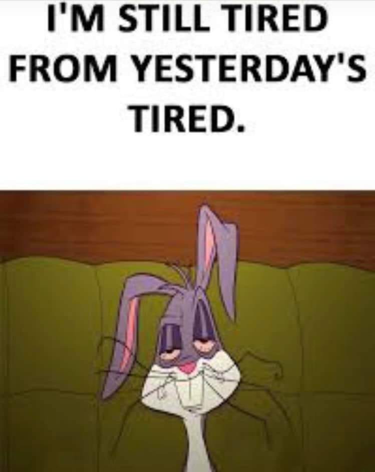 May be an image of text that says 'I'M STILL TIRED FROM YESTERDAY'S TIRED.'