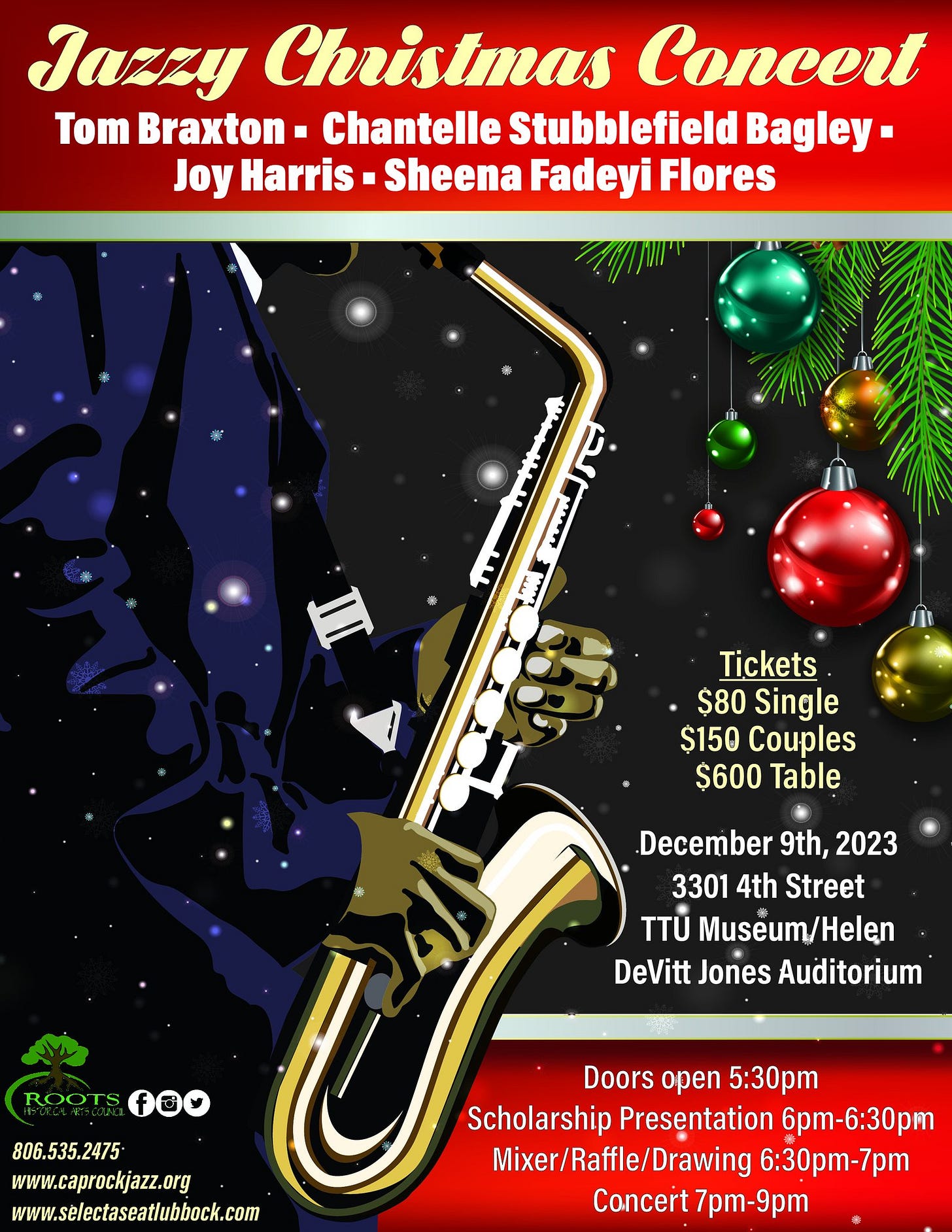 May be an image of saxophone, trumpet and text that says 'Jazzy Christmas Concert Tom Braxton Chantelle Stubblefield Bagley- Joy Harris- Sheena Fadeyi Flores 心 MT OH Tickets $80 Single $150 Couples $600 Table December 9th, 2023 3301 4th Street TTÚ Museum/Heler DeVitt Jones Auditorium ROOTS foo 806.535.2475 www.caprockjazz.org www.selectaseatlubbock.com Doors open 5:30pm Scholarship Presentation 6pm-6:30pm Mixer/Raffle/Drawing 6:30pm-7pm Concert 7pm-9pm'