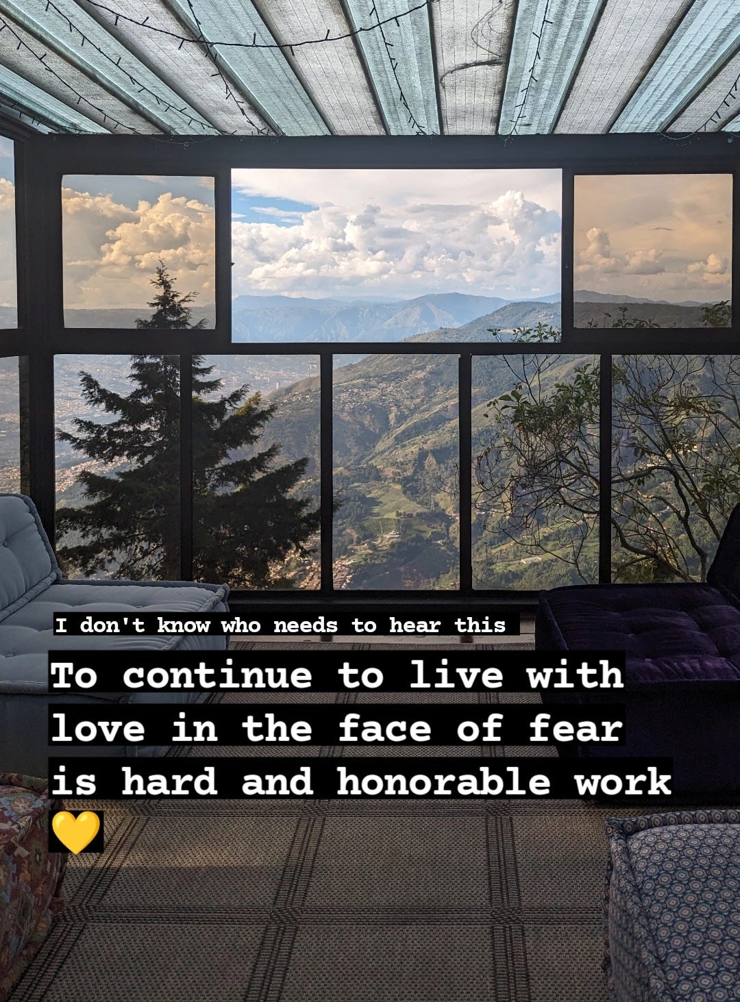 To continue to live with love in the face of fear is hard and honorable work