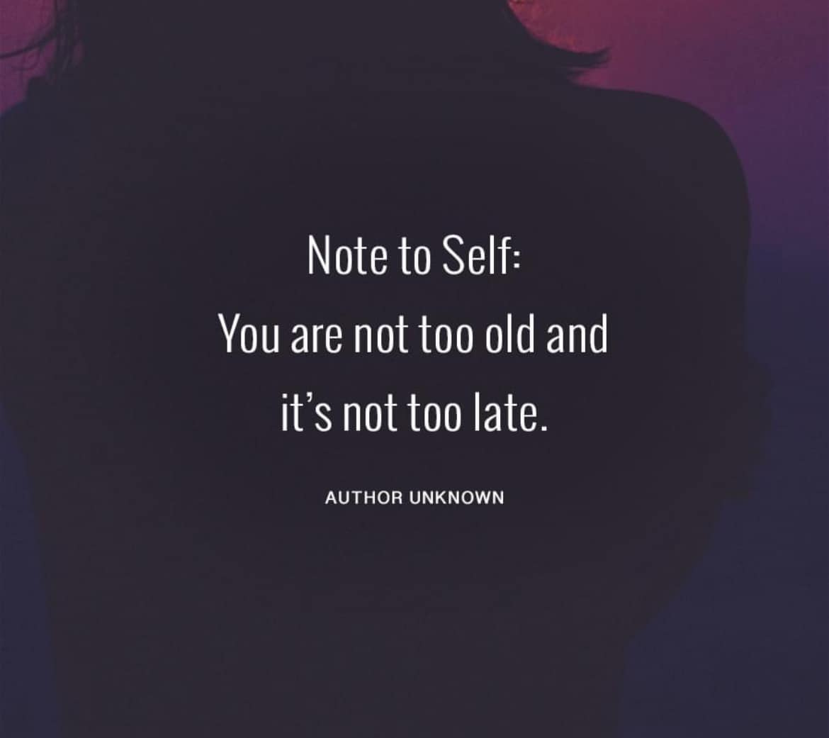 May be an image of text that says 'Note to Self: You are not too old and it's not too too late. AUTHOR UNKNOWN'