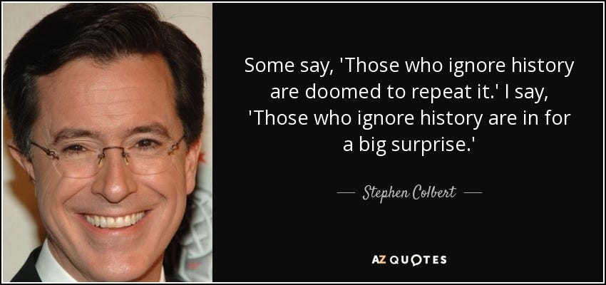 Stephen Colbert quote: Some say, 'Those who ignore history are doomed ...