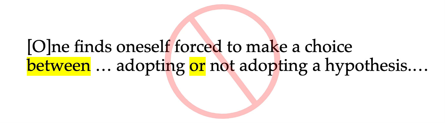 WRONG: “[O]ne finds oneself forced to make a choice between … adopting or not adopting a hypothesis.…”