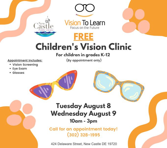 May be an image of eyeglasses and text that says 'S Vision To Learn astle Public ibrary Focus on the Future FREE Children's Vision Clinic For children in grades K-12 (By appointment only) Appointment Includes; Vision Screening Eye Exam Glasses Tuesday August 8 Wednesday August 10am- 3pm Call for an appointment today! (302) 328-1995 424 Delaware Street, New Castle DE 19720'