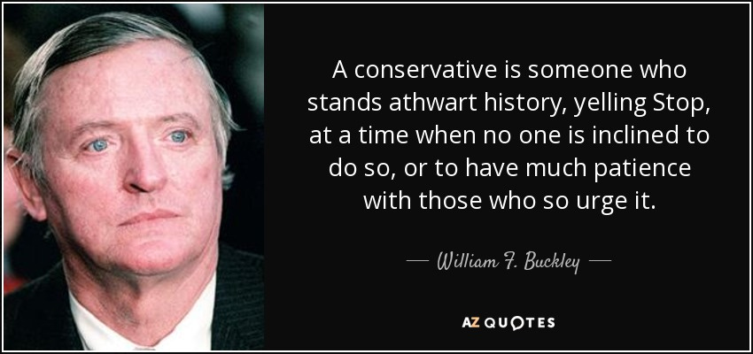 William F. Buckley, Jr. quote: A conservative is someone who stands athwart  history, yelling Stop...