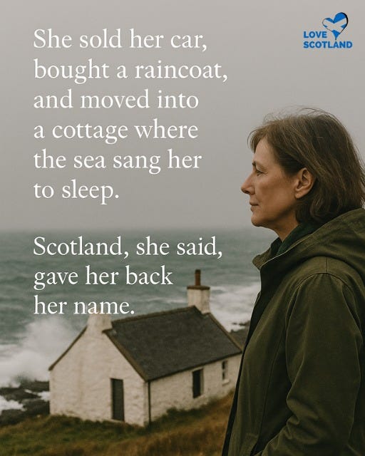 May be an image of 1 person and text that says "LOVE SCOTLAND She sold her car, bought a raincoat, and moved into a cottage where the sea sang her to sleep. Scotland, she said, gave her back her name. U"