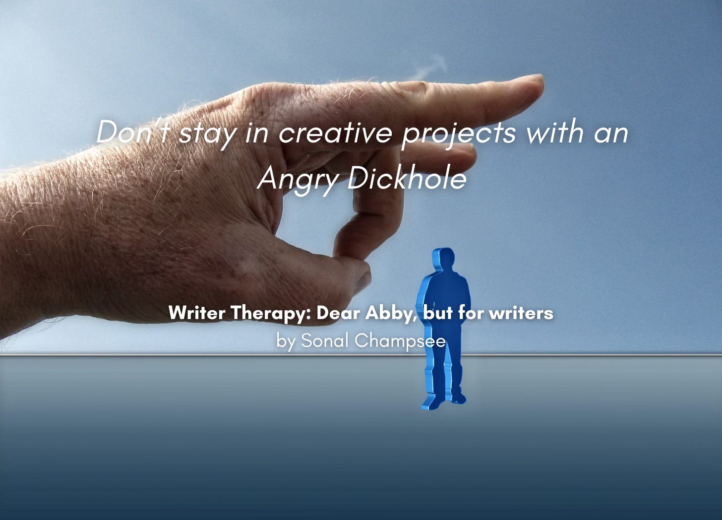 A hand poised to flick away a small, person-shaped figure. Quote: "Don't stay in creative projects with an Angry Dickhole" Writer Therapy: Dear Abby, but for writers, by Sonal Champsee