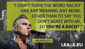 Leave.EU - Morrissey: The term 'racist' has lost all meaning. 👏 Used far  too often to shut down topics of debate deemed "unacceptable" and to  unfairly castigate people with legitimate concerns. 🙋‍♀️
