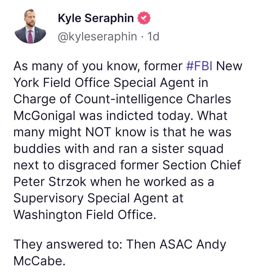 May be an image of 1 person and text that says 'Kyle Seraphin @kyleseraphin 1d former #FBI New in Chare As many of you know York Field Office Special Agen Charge of Count-intelligence McGonigal was indicted today. What many might NOT know is that he was buddies with and ran a sister squad next to disgraced former Section Chief Peter Strzok when he worked as a Supervisory Special Agent at Washington Field Office. They answered to: Then ASAC Andy McCabe.'