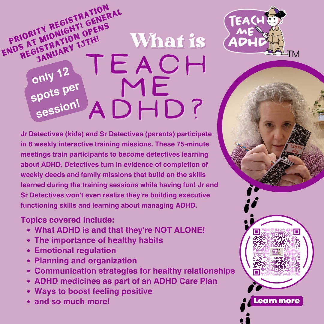 There's a picture of a woman with a small notebook and pencil looking up as she takes notes detective-style and an icon of Teach Me ADHD with the girl detective in an oversized overcoat. It reads: priority registration ends at midnight. General registration opens January 13th. only 12 spots per session. What is Teach Me ADHD? oning skills and learning about managing ADHD. Topics covered include: What ADHD is and that they're NOT ALONE! The importance of healthy habits