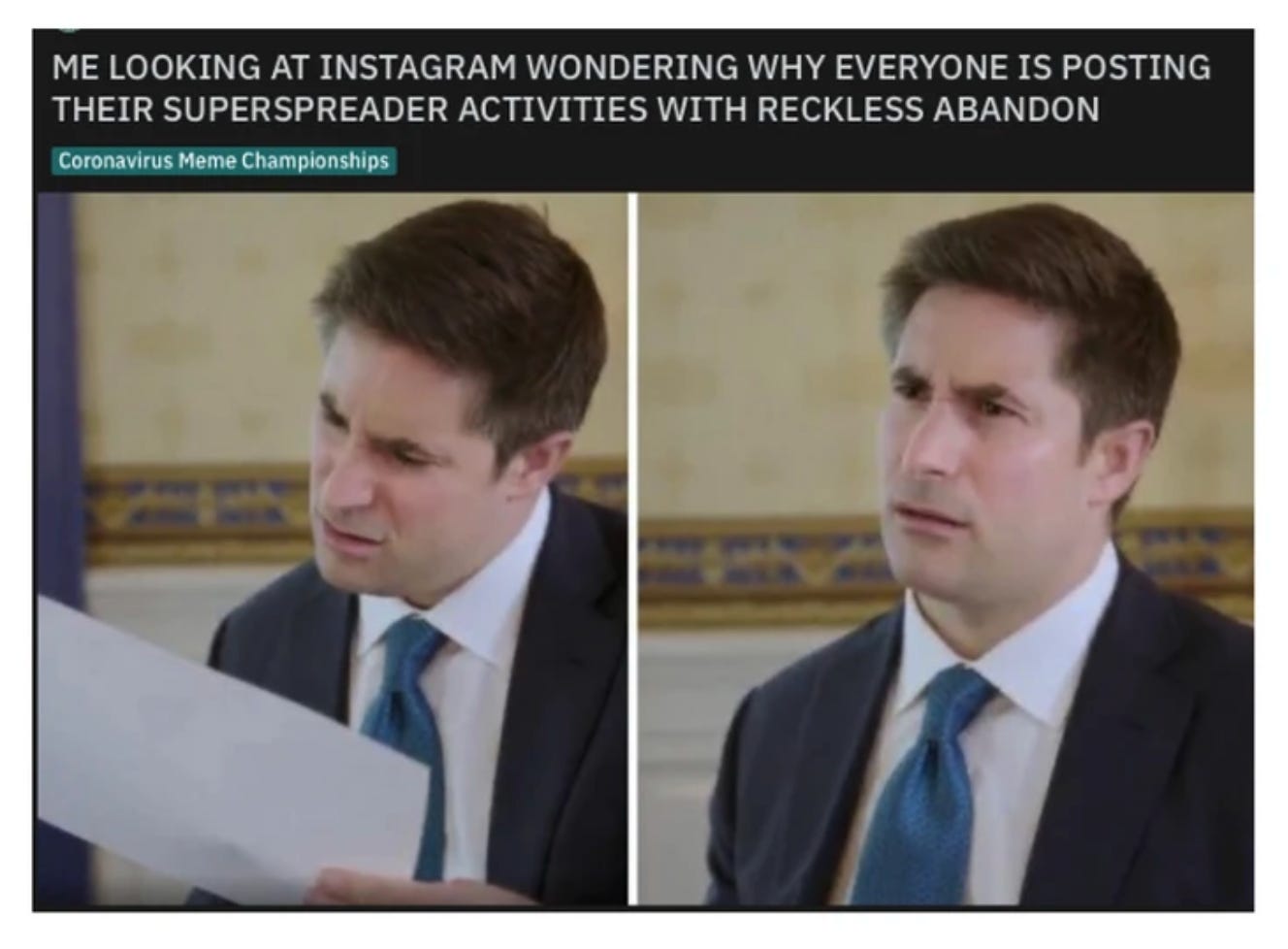 A person in a business suit jacket and tie is looking at a sheet of paper in the first picture looking confused and disgusted, in the second picture the man is looking up at someone looking distressed and confused. The caption reads me looking at instagram wondering why everyone is posting their superspreader activities with reckless abandon. 
