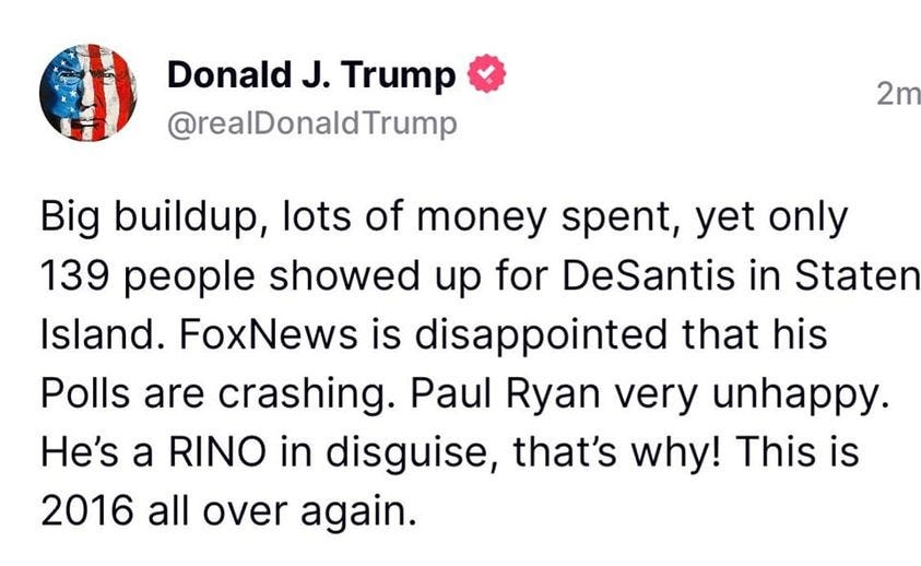 May be a Twitter screenshot of one or more people and text that says 'Donald J. Trump @realDonaldTrump 2m Big buildup, lots of money spent, yet only 139 people showed up for DeSantis in Staten Island. FoxNews is disappointed that his Polls are crashing. Paul Ryan very unhappy. He's a RINO in disguise, that's why! This is 2016 all over again.'