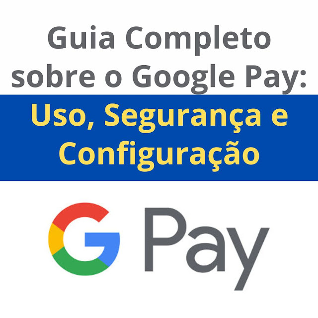 Guia Completo sobre o Google Pay Uso, Segurança e Configuração