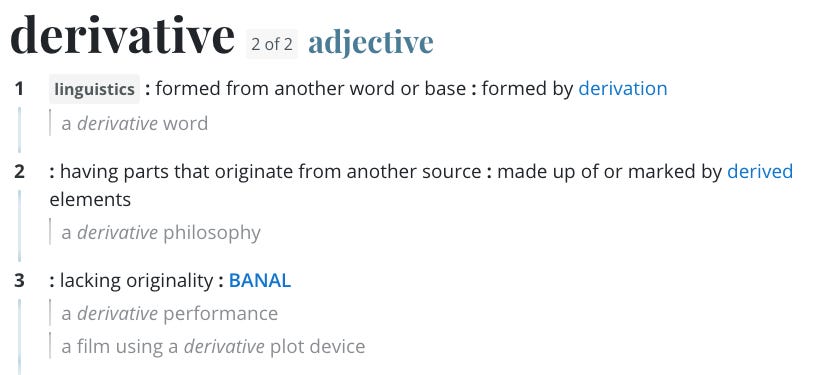 A screenshot from a dictionary definition of the word derivative (adjective): 1. linguistics, formed from another word or base. 2. having parts that originate from another source. 3. lacking originality: banal