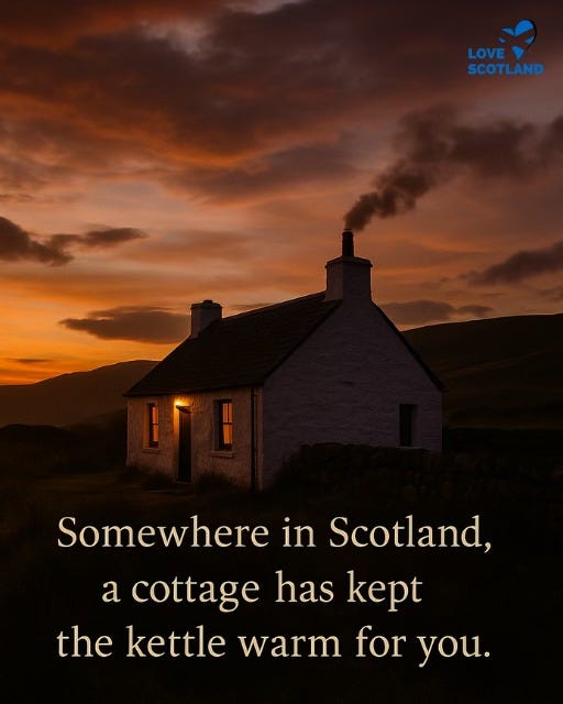 May be an image of the Cotswolds and text that says "LOVE LOVE SCOTLAND Somewhere in Scotland, a cottage has kept the kettle warm for you."