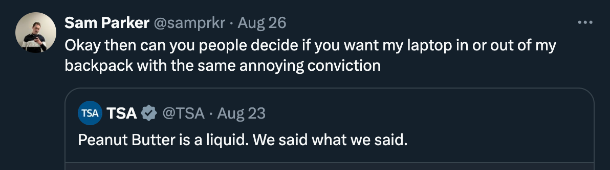 Reply to @TSA from @samprkr "Okay then can you people decide if you want my laptop in or out of my backpack with the same annoying conviction"