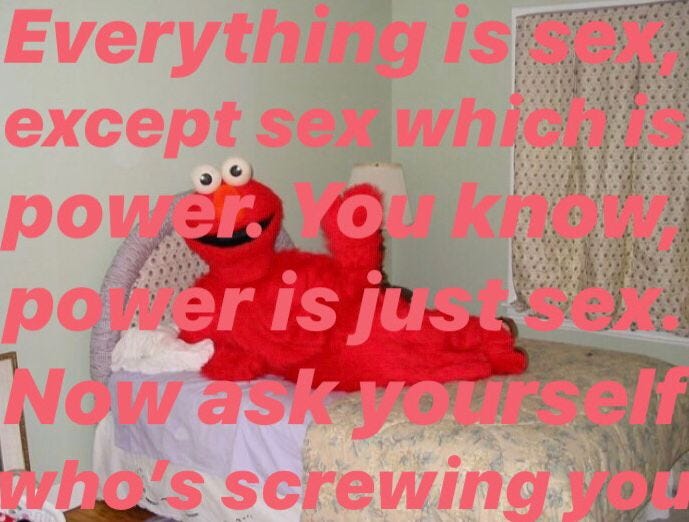 Arte feita sobre foto em baixa qualidade de um furry do Elmo deitado numa cama de solteiro numa pose sensual. Sobre a foto, as palavras: "Everything is sex, except sex, which is power. You know, power is just sex. Now ask yourself who's screwing you"