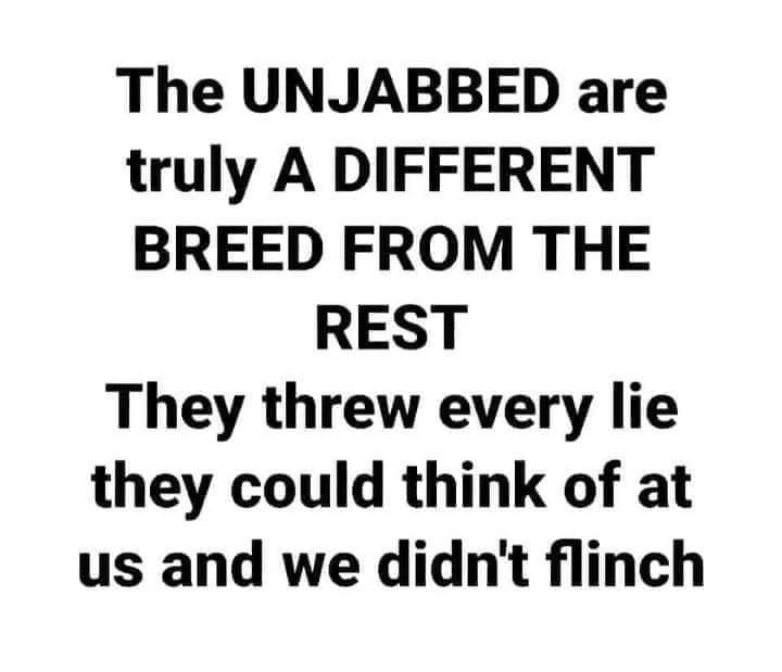 May be a meme of text that says "The UNJABBED are truly A DIFFERENT BREED FROM THE REST They threw every lie they could think of at us and we didn't flinch"