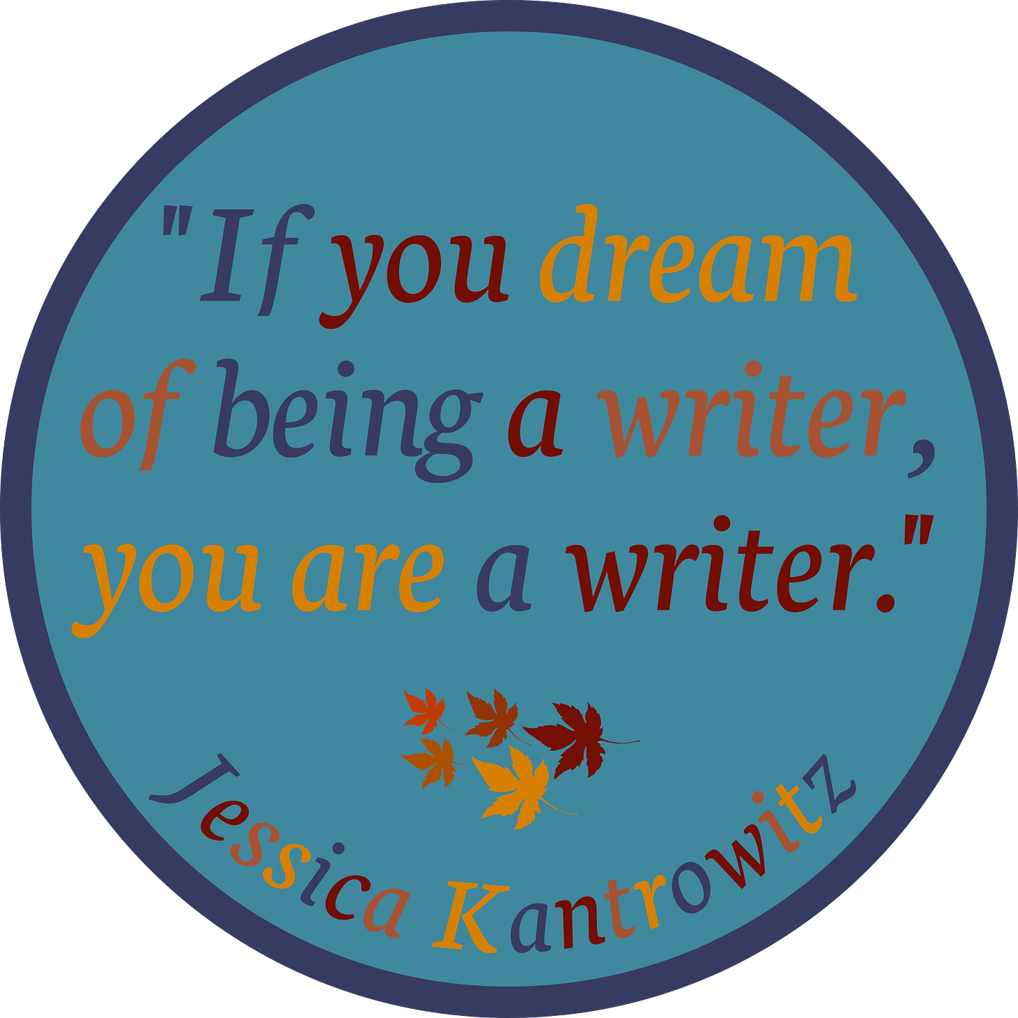 A graphic with autumn leaves and a light blue circle and red, blue, and orange text that reads, "If you dream of being a writer, you are a writer. Jessica Kantrowitz."