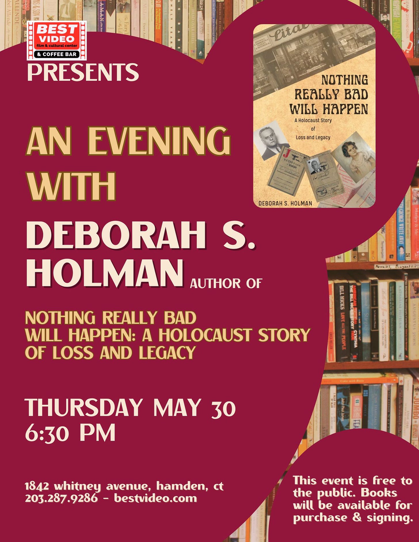 May be an image of text that says 'BEST VIDEO &COFFEE BAR PRESENTS Litao NOTHING REALLY BAD WILL HAPPEN Holecsust stery Lassan LassandLagacy nd Legacy DEBORAHS. HOLMAN AN EVENING WITH DEBORAH S. HOLMAN AUTHOR OF News.alaoloranta AATAN NOTHING REALLY BAD WILL HAPPEN: A HOLOCAUST STORY OF LOSS AND LEGACY THURSDAY MAY 30 6:30 1842 whitney avenue, hamden, ct 203.287 9286- bestvideo.com This event is free to the public. Books will be available for purchase & signing.'