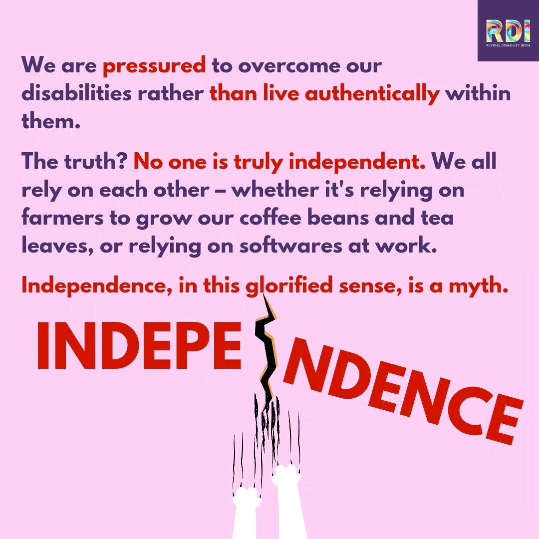 The image contains text with a background color of light purple. The message is as follows: 1. "We are pressured to overcome our disabilities rather than live authentically within them." 2. "The truth? No one is truly independent. We all rely on each other – whether it’s relying on farmers to grow our coffee beans and tea leaves, or relying on softwares at work." 3. "Independence, in this glorified sense, is a myth." Below this text, the word "INDEPENDENCE" is written in large red letters. The letters "P" and "E" in "INDEPENDENCE" are separated by a jagged line, suggesting a break or crack. The image also features the logo of "RDI" in the top right corner.