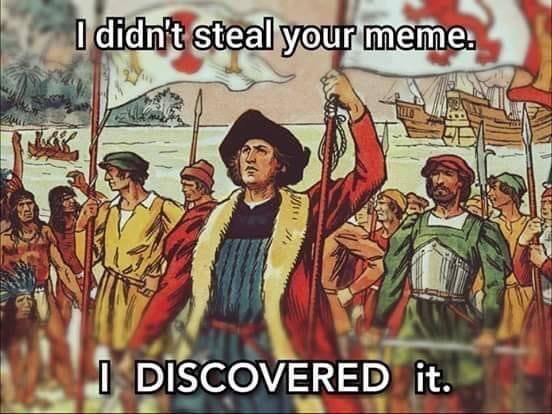 A group of colonizers marches with weapons onto indigenous land, with caption "I didn't steal your meme. I DISCOVERED it"