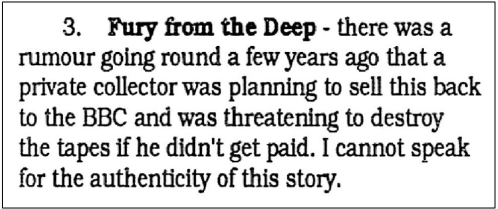 Fanzine cutting reporting a rumour it claims to be from a few years ago that Fury from the Deep was in the hands of a collector who planned to sell it back to the BBC or destroy it if he didn’t get paid.