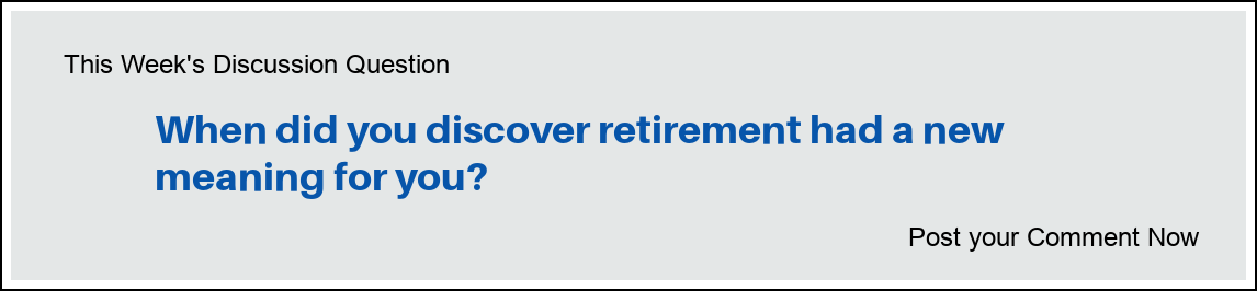 This Week's Discussion Question: "When did you discover retirement had a new meaning for you?"
