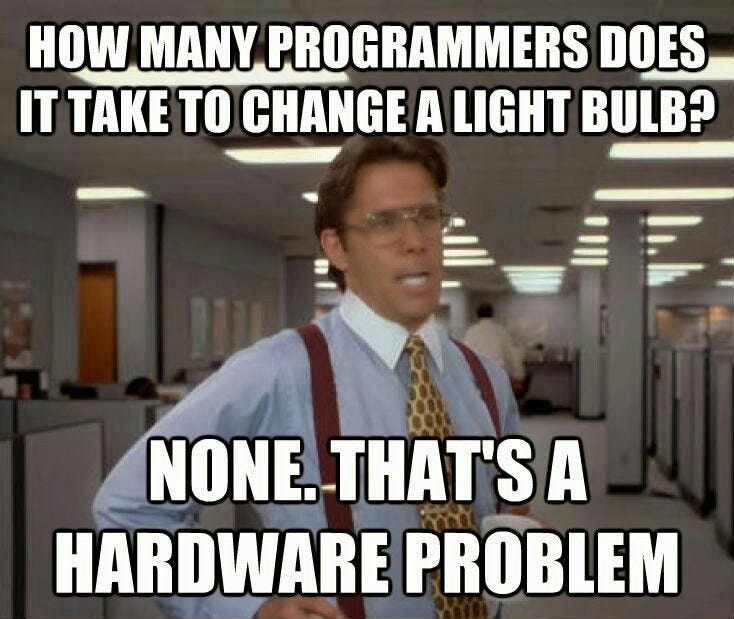 How many programmers does it take to change a light bulb? None, that's a hardware problem ...