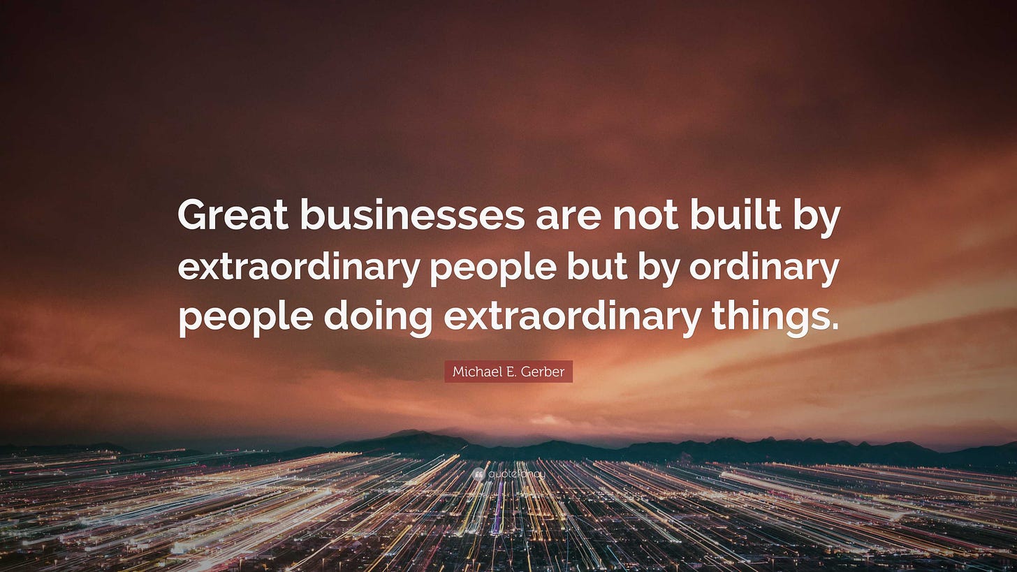 Michael E. Gerber Quote: “Great businesses are not built by extraordinary  people but by ordinary people