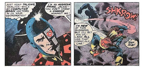 Two panels from this issue. In the first, Jack of Hearts is in a foggy area. He thinks, “Just keep talking, Hemlock — while my computer brain vectors in on your coordinates!” Off-panel, Hemlock says, “I’m an assassin prime, Jackie — you don’t stand a chance against me!” In the second panel, Jack takes an energy-boosted swing at Hemlock, who is only seen in silhouette. Sound effect is “Shkrow!” Jack says, “I’m new at this business, but I’ll bet you villains all use that corny old line!” Then Jack thinks, “Got him!”