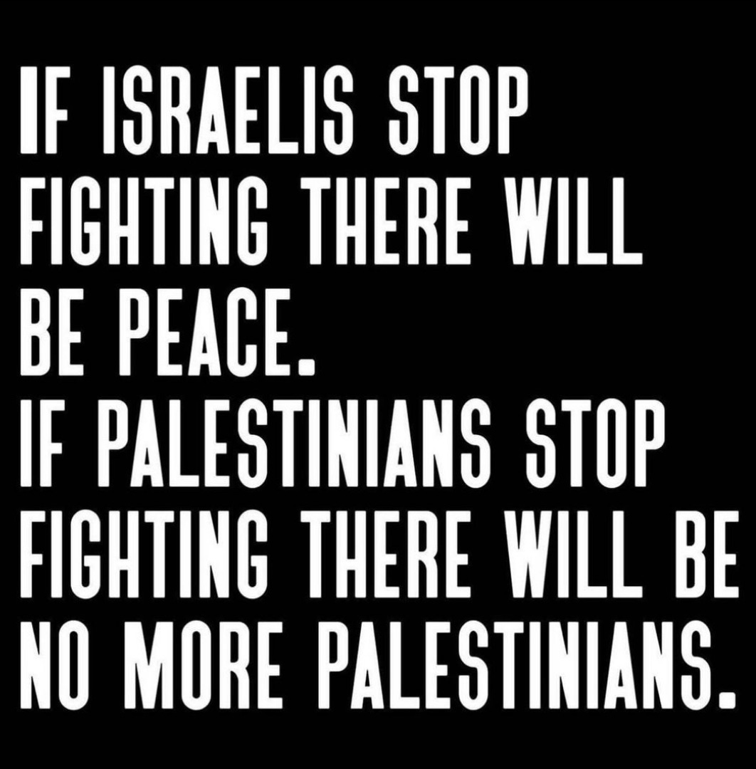 If Israeilis stop fighting there will be peace. If Palestinians stop fighting there will be no more Palestinians.