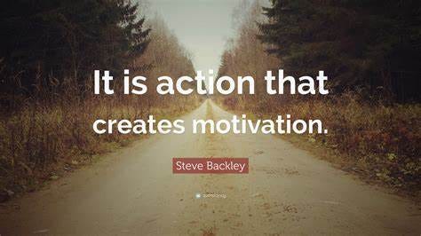 Steve Backley Quote: “It is action that creates motivation.”