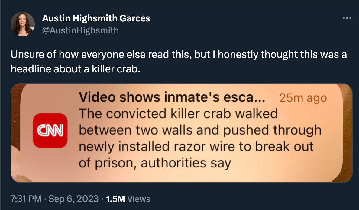 Austin Highsmith Garces: “Unsure of how everyone else read this, but I honestly thought this was a headline about a killer crab.” with a screenshot of a CNN news notification that reads: “Video shows inmate's esca...25m ago / The convicted killer crab walked between two walls and pushed through newly installed razor wire to break out of prison, authorities say”