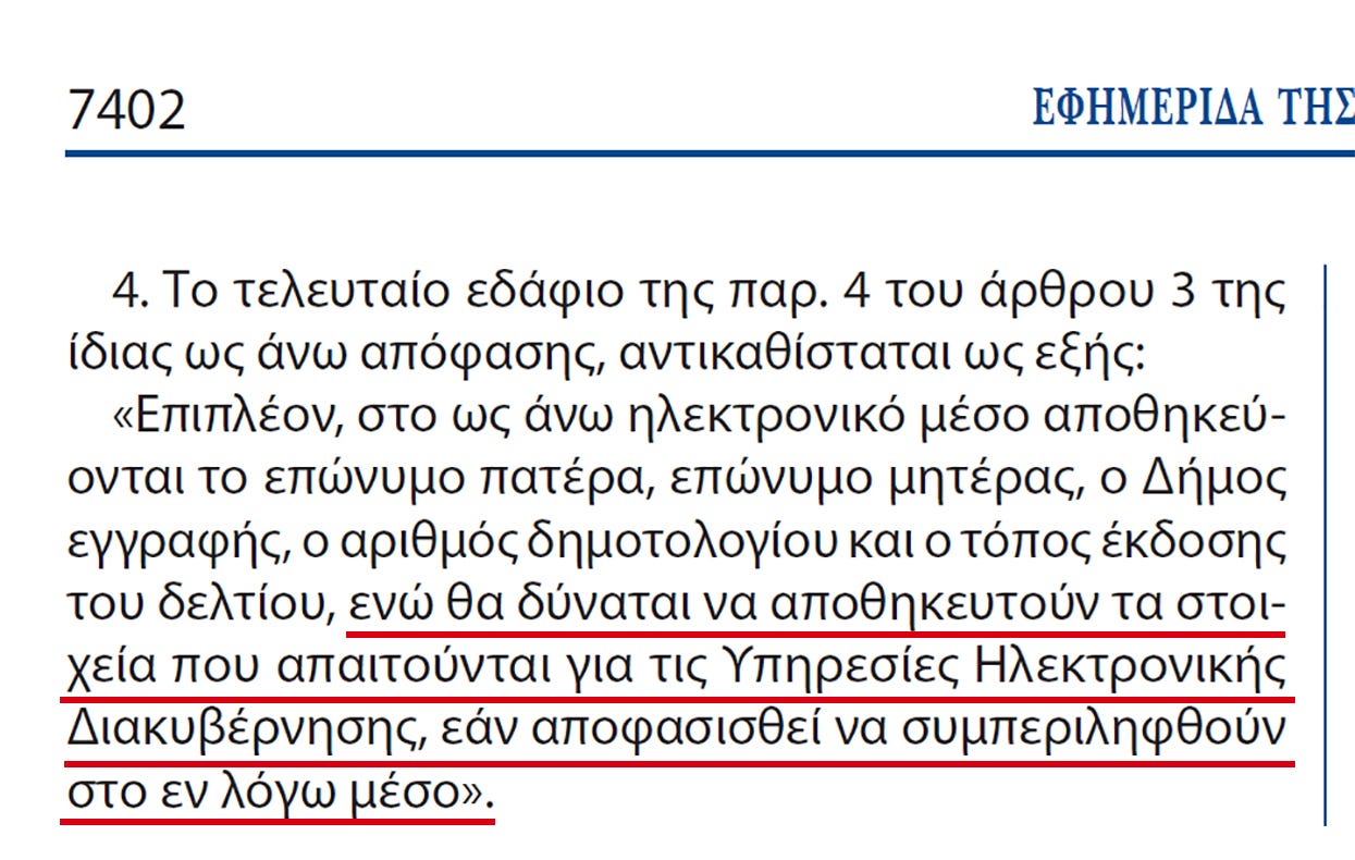 May be an image of text that says '7402 ΕΦΗΜΕΡΙΔΑ ΤΗΣ 4. Το τελευταίο εδάφιο της παρ. 4 του άρθρου 3 της ίδιας ως άνω απόφασης, αντικαθίσταται ως εξής: <<Επιπλέον, στο ως άνω ηλεκτρονικό μέσο αποθηκεύ- ονται το επώνυμο πατέρα, επώνυμο μητέρας, o Δήμος εγγραφής, o αριθμός δημοτολογίου και o τόπος έκδοσης του δελτίου, ενώ θα δύναται να αποθηκευτούν τα στοι- χεία που απαιτούνται για τις Υπηρεσίες Ηλεκτρονικής Διακυβέρνησης, εάν αποφασισθεί να συμπεριληφθούν στο εν λόγω μέσο>>.'