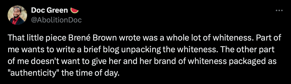 That little piece Brené Brown wrote was a whole lot of whiteness. Part of me wants to write a brief blog unpacking the whiteness. The other part of me doesn't want to give her and her brand of whiteness packaged as "authenticity" the time of day.