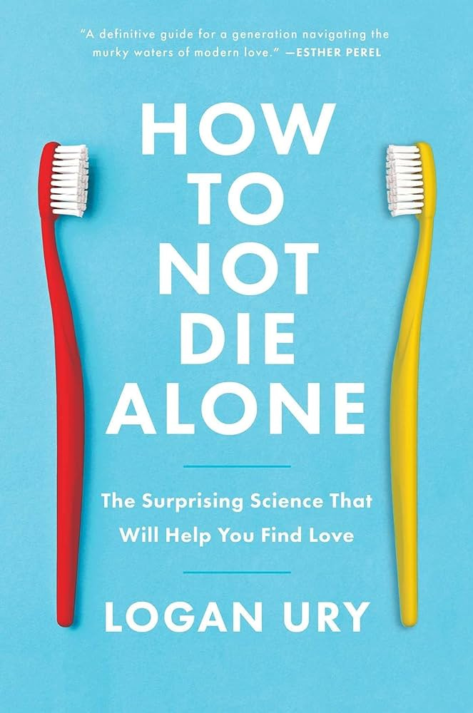 How to Not Die Alone: The Surprising Science That Will Help You Find Love:  Ury, Logan: 9781982120627: Amazon.com: Books