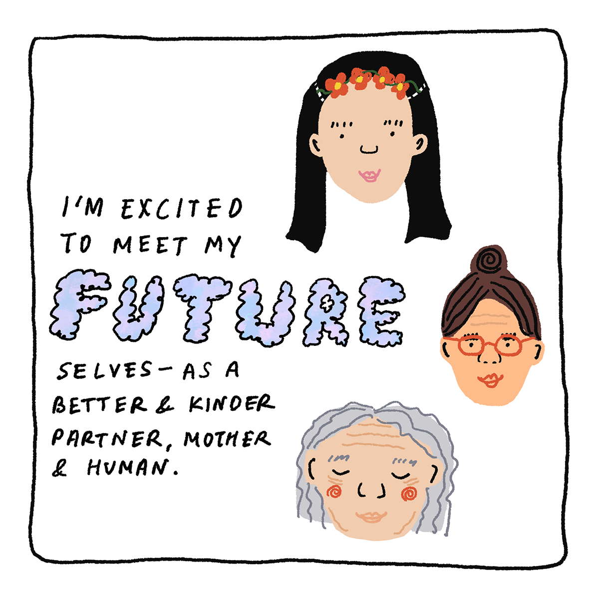 I'm excited to meet my future selves—as a better and kinder partner, mother, and human.