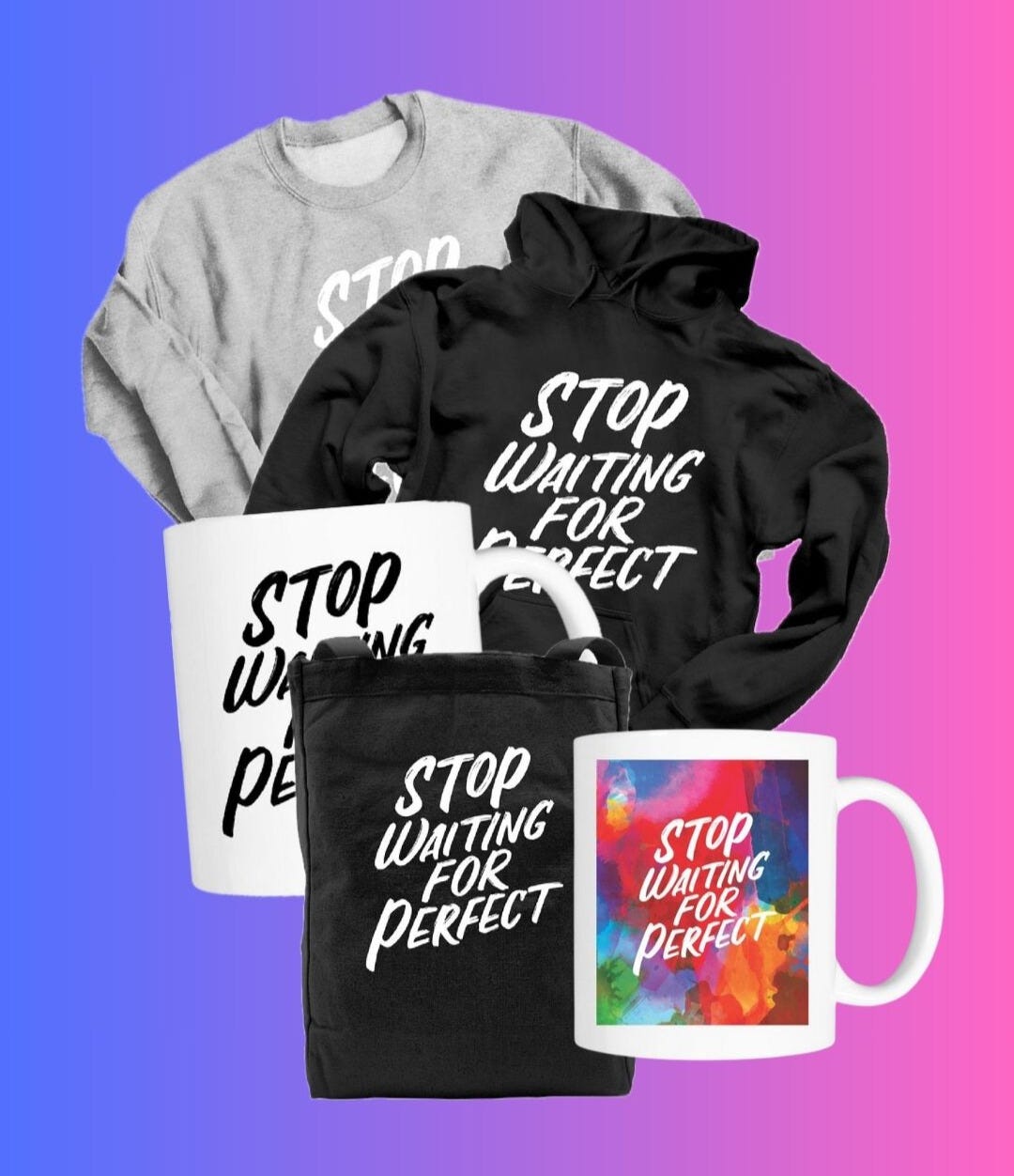 Picture of Stop Waiting for Perfect merchandise, including mugs, tote, and sweatshirts on top of a purple and pink background