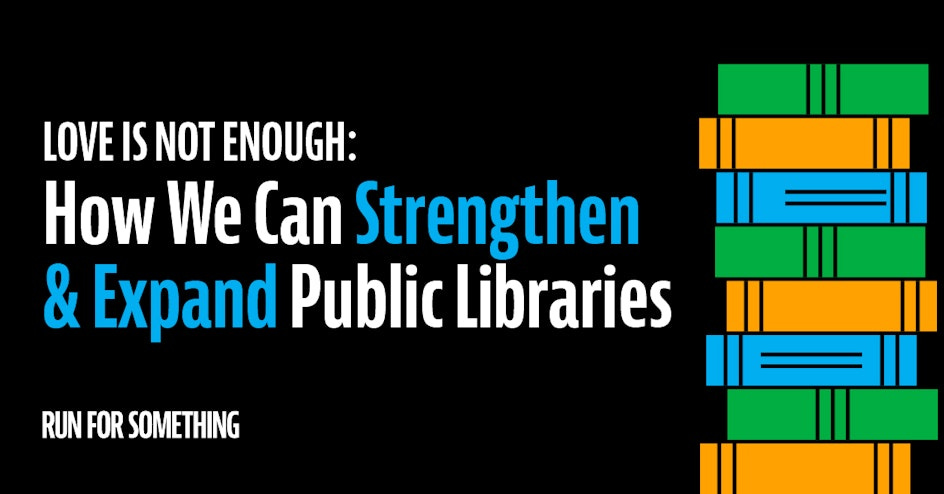 Love Is Not Enough: How We Can Strengthen & Expand Public Libraries organized by Run for Something