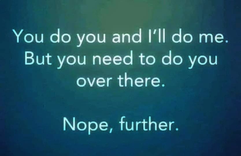 May be an image of text that says 'You do you and I'll do me. But you need to do you over there. Nope, further.'