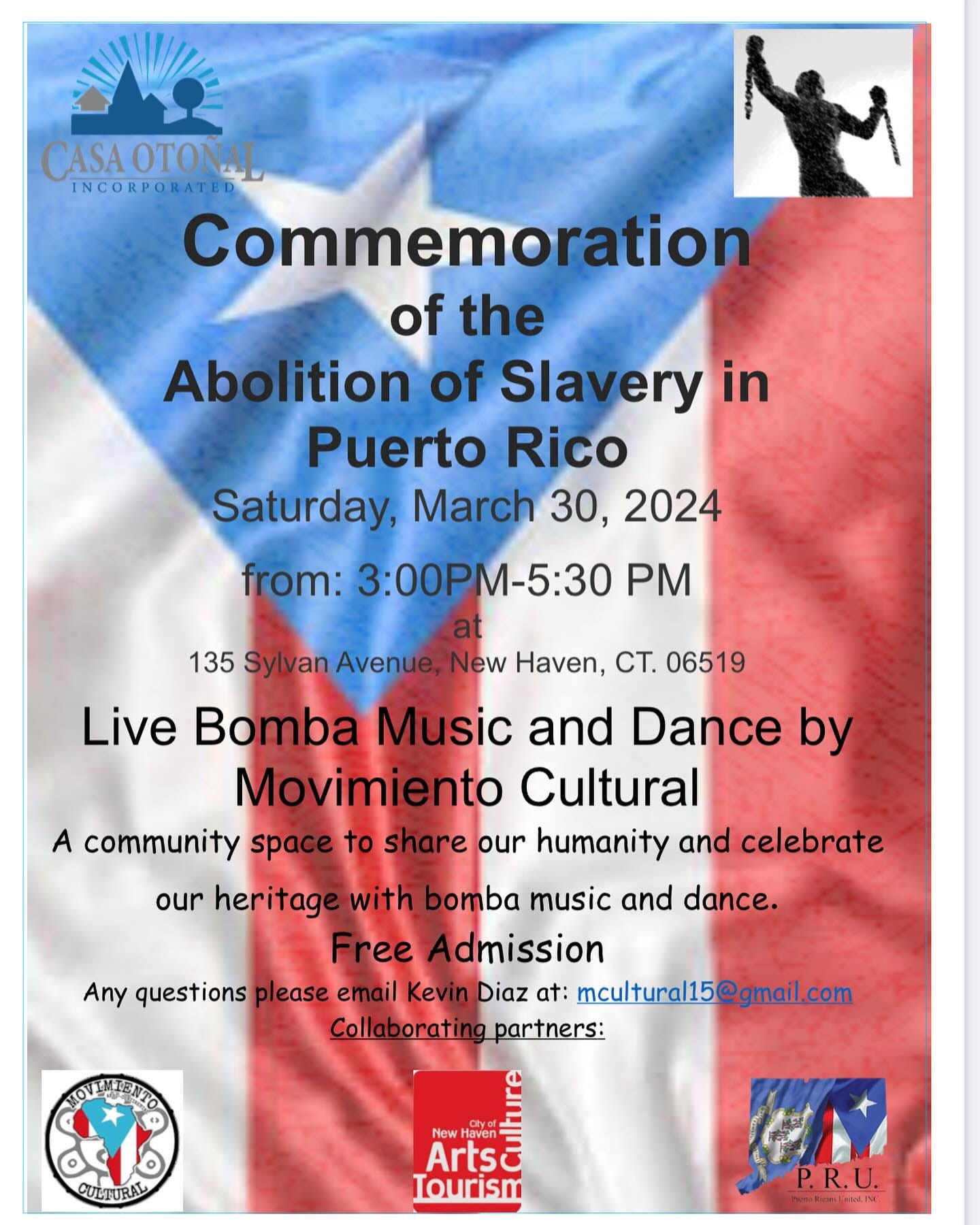 May be an image of text that says 'CASAOTONAL INCORPORATED Commemoration of the Abolition of Slavery in Puerto Rico Saturday, March 30, 2024 from: 3:00PM-5:30 PM 135 Sylvan Avenue, New Haven, CT. 06519 Live Bomba Music and Dance by Movimiento Cultural A community space to share our humanity and celebrate our heritage with bomba music and dance. Free Adn Any questions please email Kevin Diaz at: mcultural15 Collaborating HOVINTENTON CULTURAL Haven + Arts Iourism P.R.U. hemo-Rianstnted.INC'