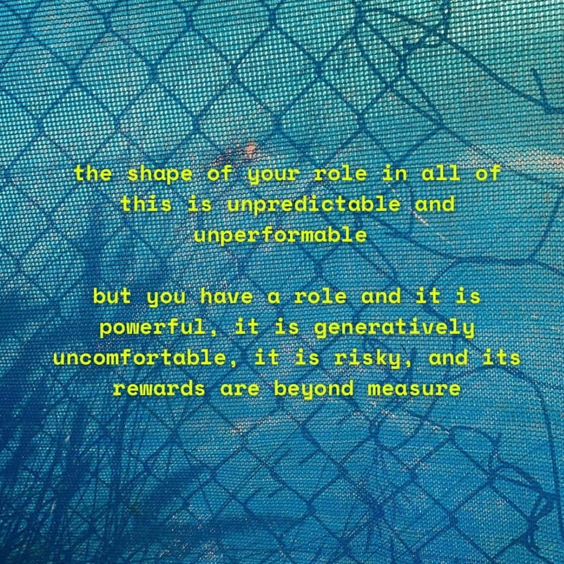 an imagine of a torn chain link fence with a blue filter on top. centered yellow text reads, "the shape of your role in all of this is unpredictable and unperformable. but you have a role and it is powerful, it is generatively uncomfortable, it is risky, and its rewards are beyond measure"