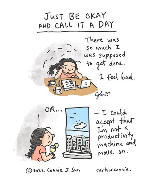 Calling It A Day Two-panel comic about creative productivity and not getting enough done. A cartoon girl with a braid sits at her desk, fretting over unchecked boxes on a to-do list. Panel 1 caption reads, "There was so much I was supposed to get done. I feel bad." In panel 2, the girl stares out the window, holding a drink in her hand. Text reads, "OR...I could accept that I'm not a productivity machine and move on." Heading of comic: "Just be okay and call it a day." Sketchbook comic strip by Connie Sun, cartoonconnie, 2022.