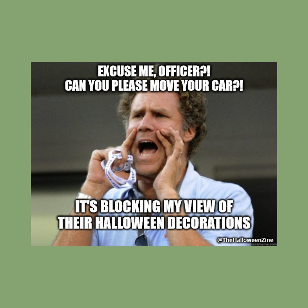 Will Ferrell meme with Will's hands raised to his mouth as he shouts, "Excuse me, Officer?! Can you please move your car?! It's blocking my view of their Halloween decorations!"