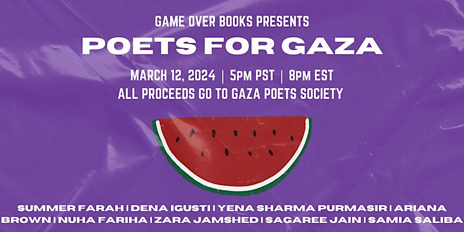An illustration of a watermelon slice on a purple background, with text that reads: "Game Over Books presents Poets for Gaza - March 12, 2024. 5 pm PT. 8 pm ET. All proceeds go to Gaza Poetry Society