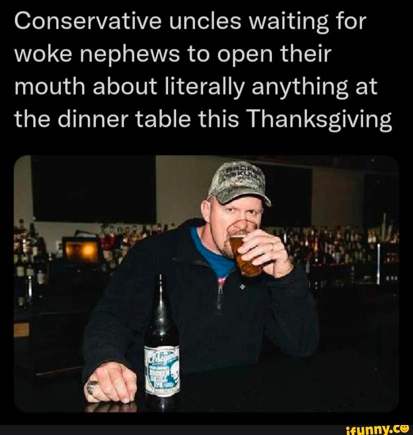 May be an image of 1 person and text that says 'Conservative uncles waiting for woke nephews to open their mouth about literally anything at the dinner table this Thanksgiving a ifunny.co'